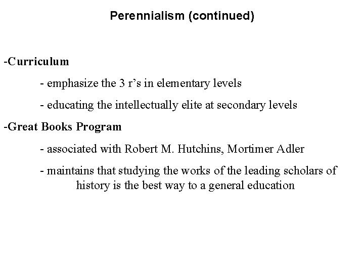 Perennialism (continued) -Curriculum - emphasize the 3 r’s in elementary levels - educating the
