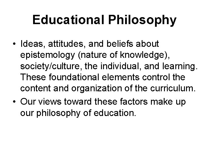 Educational Philosophy • Ideas, attitudes, and beliefs about epistemology (nature of knowledge), society/culture, the