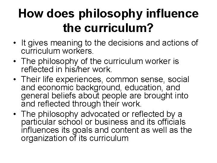 How does philosophy influence the curriculum? • It gives meaning to the decisions and