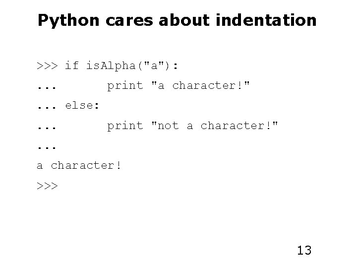 Python cares about indentation >>> if is. Alpha("a"): . . . print "a character!"