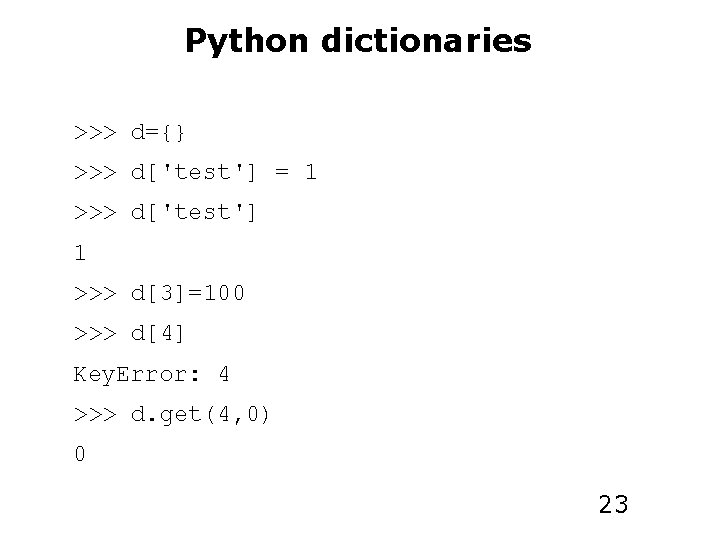 Python dictionaries >>> d={} >>> d['test'] = 1 >>> d['test'] 1 >>> d[3]=100 >>>