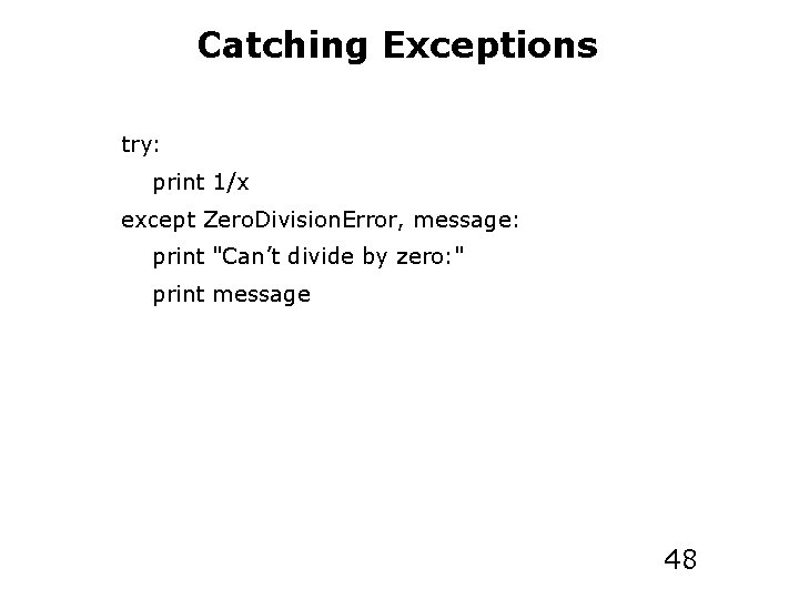 Catching Exceptions try: print 1/x except Zero. Division. Error, message: print "Can’t divide by