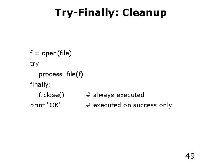 Try-Finally: Cleanup f = open(file) try: process_file(f) finally: f. close() print "OK" # always