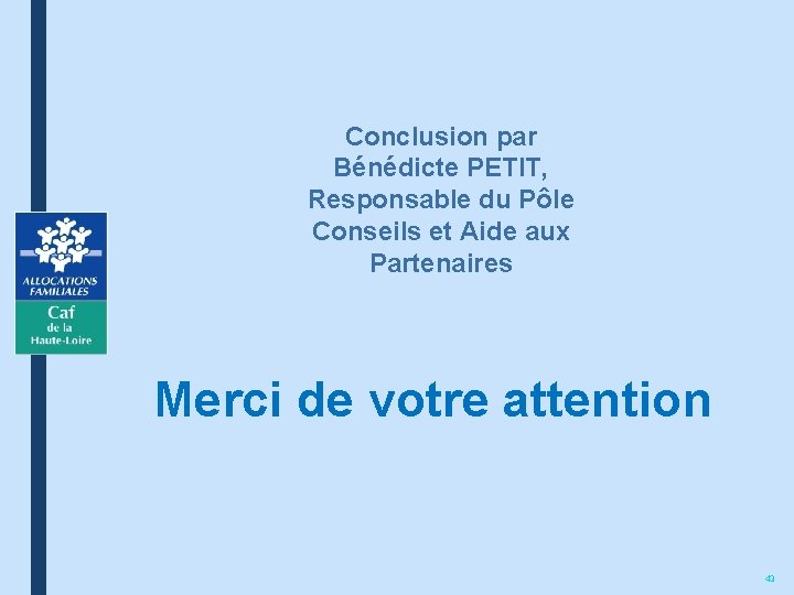 Conclusion par Bénédicte PETIT, Responsable du Pôle Conseils et Aide aux Partenaires Merci de