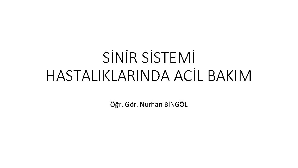 SİNİR SİSTEMİ HASTALIKLARINDA ACİL BAKIM Öğr. Gör. Nurhan BİNGÖL 