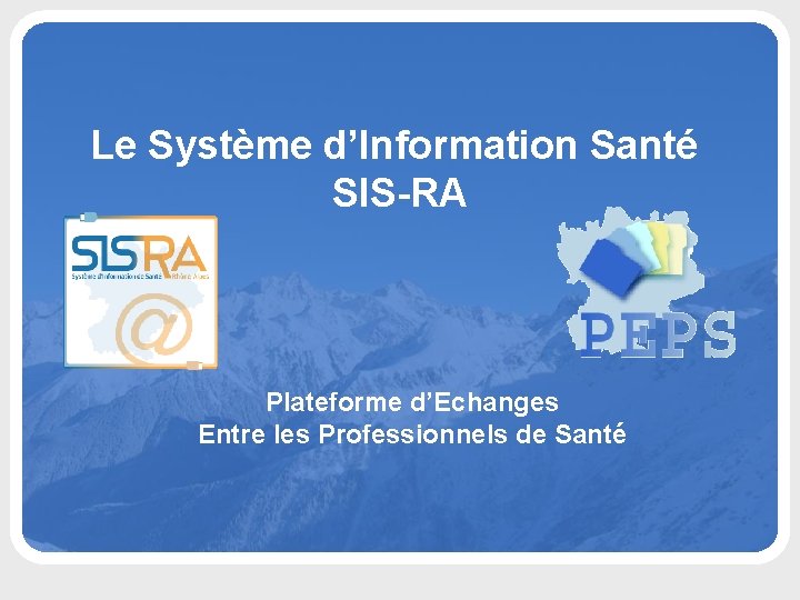 Le Système d’Information Santé SIS-RA Plateforme d’Echanges Entre les Professionnels de Santé Présentation de