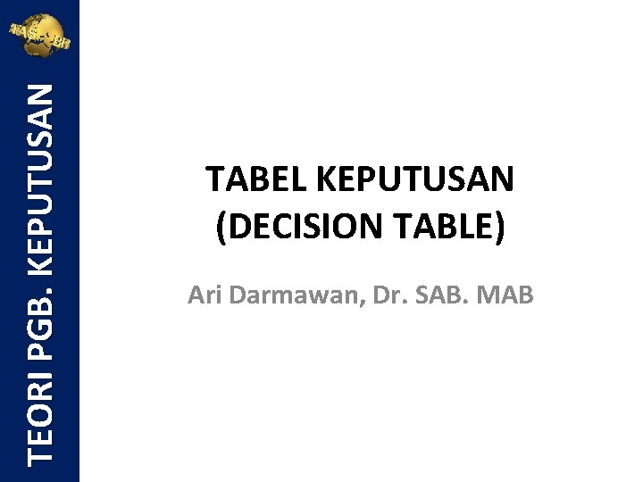 TEORI PGB. KEPUTUSAN TABEL KEPUTUSAN (DECISION TABLE) Ari Darmawan, Dr. SAB. MAB 