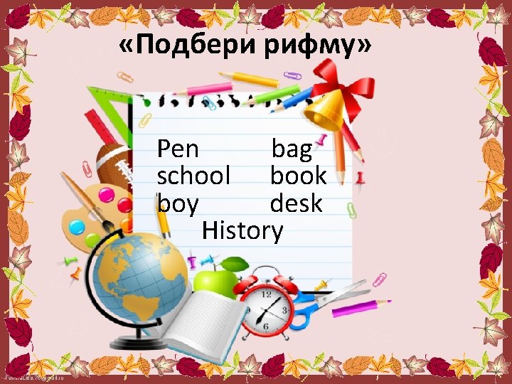  «Подбери рифму» Pen bag school book boy desk History Fokina. Lida. 75@mail. ru