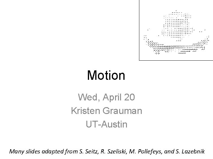 Motion Wed, April 20 Kristen Grauman UT-Austin Many slides adapted from S. Seitz, R.