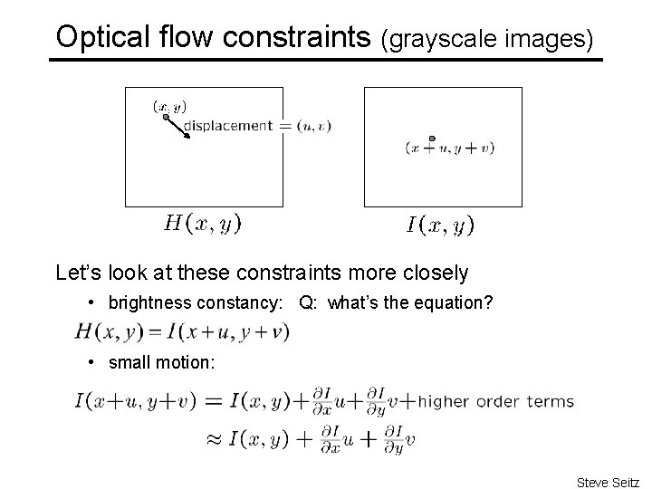 Optical flow constraints (grayscale images) Let’s look at these constraints more closely • brightness