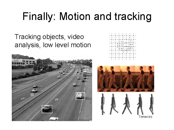 Finally: Motion and tracking Tracking objects, video analysis, low level motion Tomas Izo 