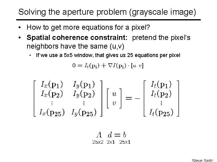 Solving the aperture problem (grayscale image) • How to get more equations for a