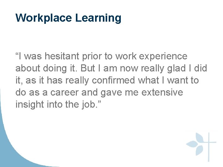 Workplace Learning “I was hesitant prior to work experience about doing it. But I