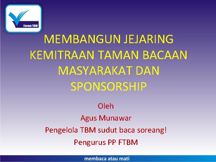 MEMBANGUN JEJARING KEMITRAAN TAMAN BACAAN MASYARAKAT DAN SPONSORSHIP Oleh Agus Munawar Pengelola TBM sudut