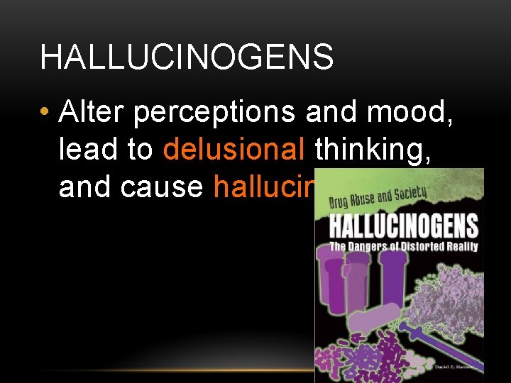 HALLUCINOGENS • Alter perceptions and mood, lead to delusional thinking, and cause hallucinations 
