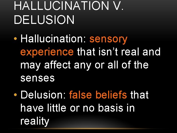 HALLUCINATION V. DELUSION • Hallucination: sensory experience that isn’t real and may affect any