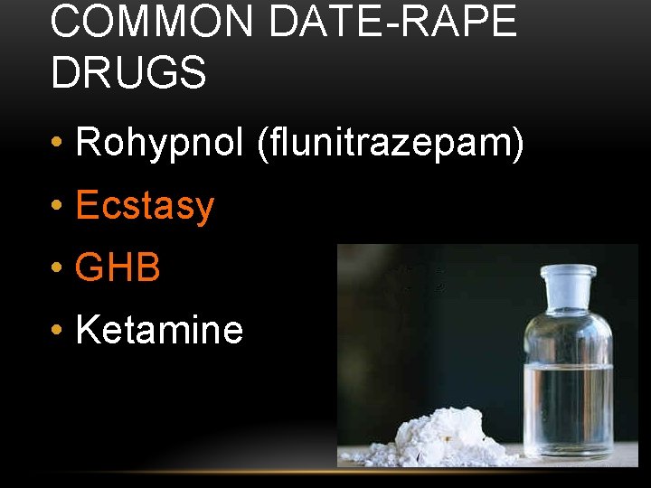 COMMON DATE-RAPE DRUGS • Rohypnol (flunitrazepam) • Ecstasy • GHB • Ketamine 