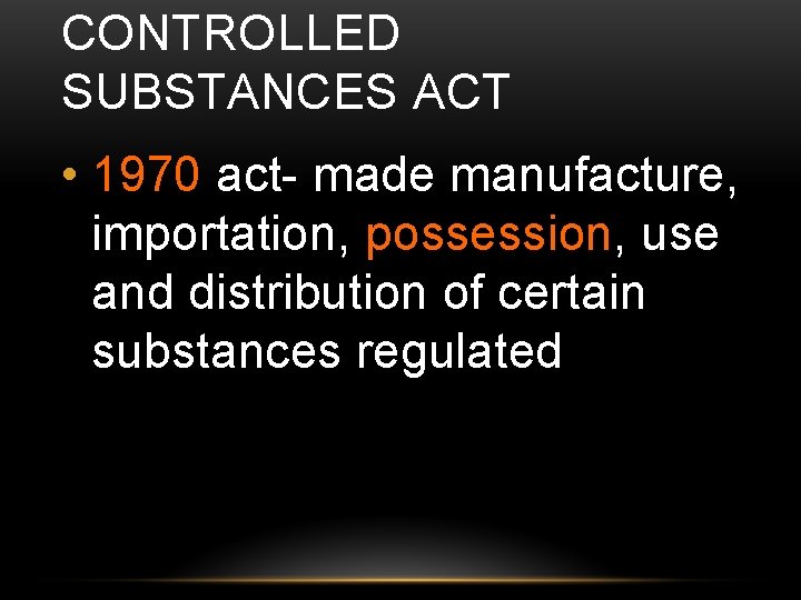 CONTROLLED SUBSTANCES ACT • 1970 act- made manufacture, importation, possession, use and distribution of