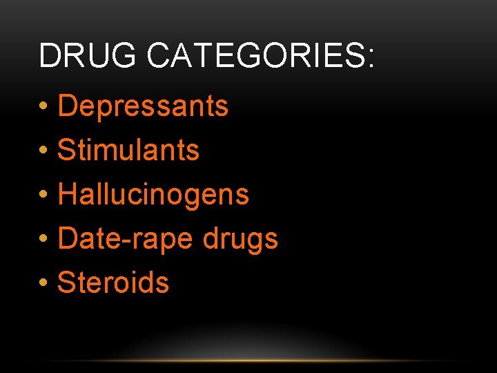 DRUG CATEGORIES: • Depressants • Stimulants • Hallucinogens • Date-rape drugs • Steroids 