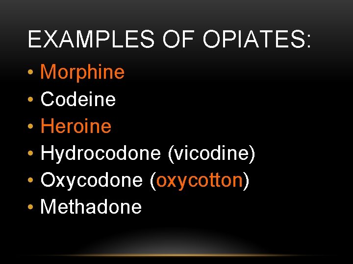 EXAMPLES OF OPIATES: • • • Morphine Codeine Heroine Hydrocodone (vicodine) Oxycodone (oxycotton) Methadone
