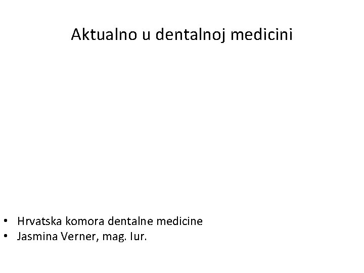Aktualno u dentalnoj medicini • Hrvatska komora dentalne medicine • Jasmina Verner, mag. Iur.
