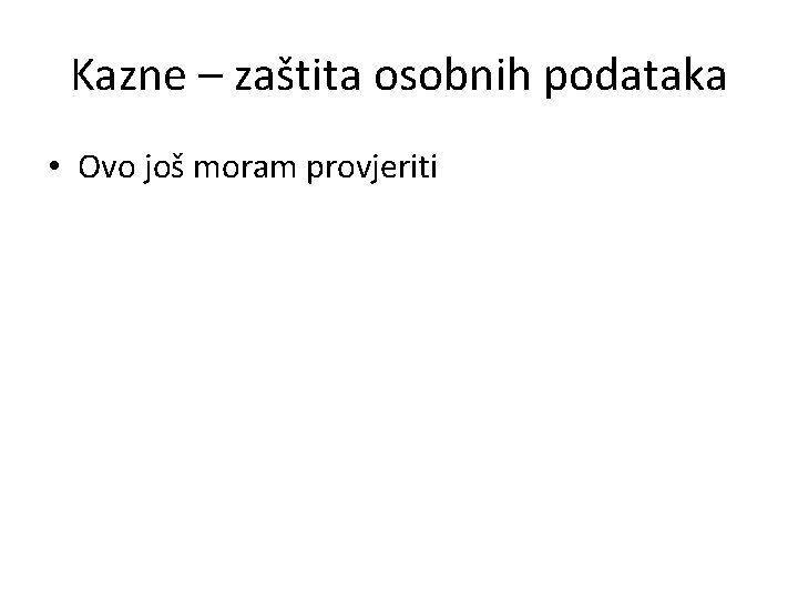 Kazne – zaštita osobnih podataka • Ovo još moram provjeriti 