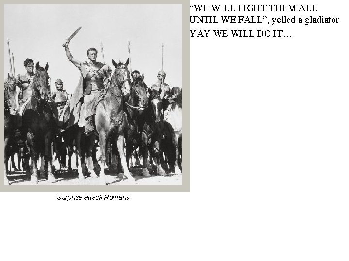 “WE WILL FIGHT THEM ALL UNTIL WE FALL”, yelled a gladiator YAY WE WILL
