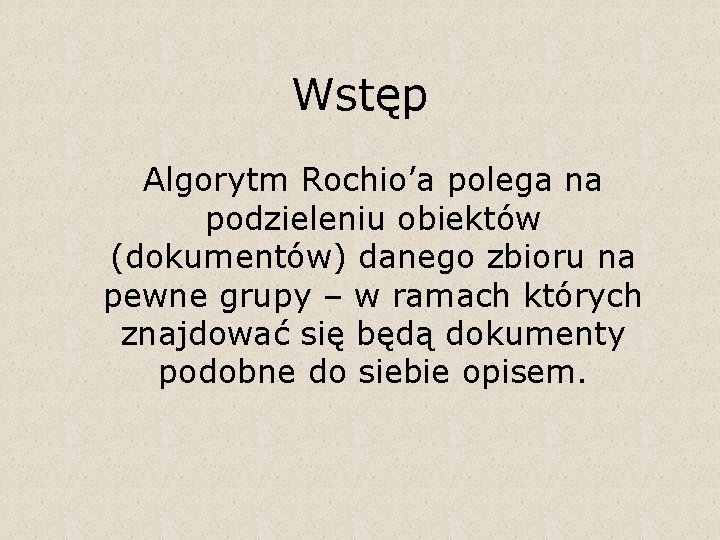 Wstęp Algorytm Rochio’a polega na podzieleniu obiektów (dokumentów) danego zbioru na pewne grupy –