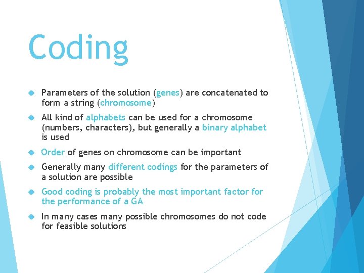 Coding Parameters of the solution (genes) are concatenated to form a string (chromosome) All
