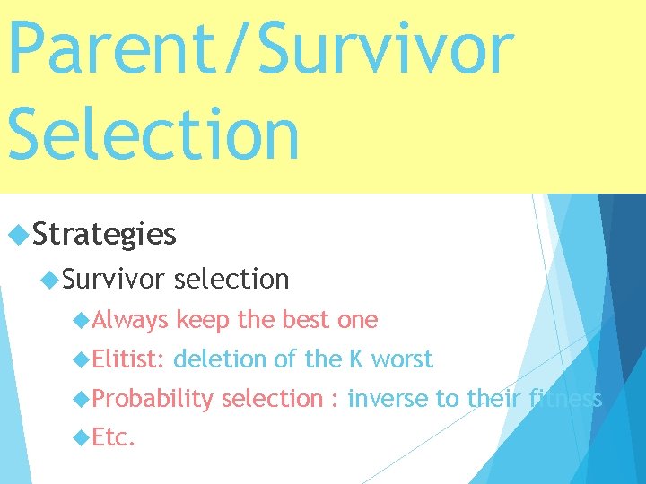 Parent/Survivor Selection Strategies Survivor selection Always keep the best one Elitist: deletion of the