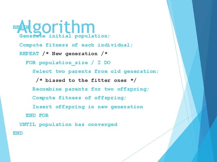 Algorithm BEGIN Generate initial population; Compute fitness of each individual; REPEAT /* New generation