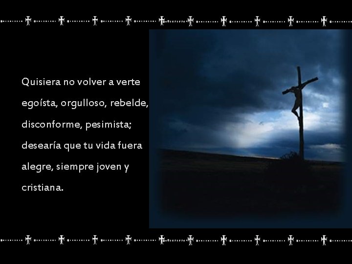 Quisiera no volver a verte egoísta, orgulloso, rebelde, disconforme, pesimista; desearía que tu vida