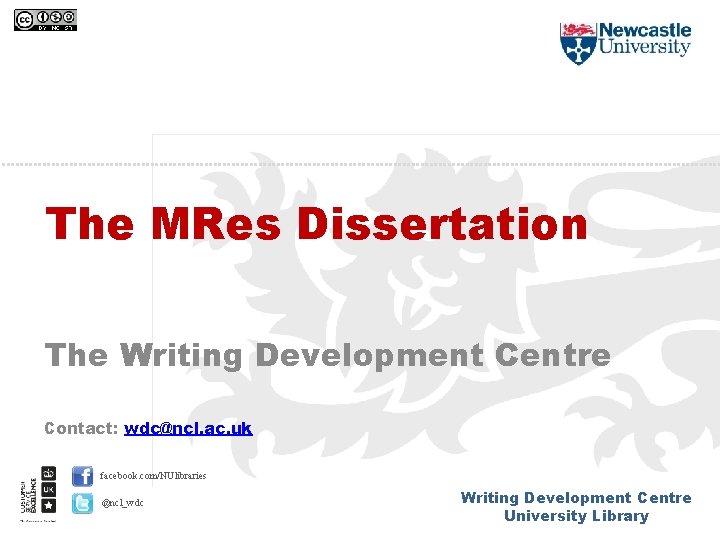 The MRes Dissertation The Writing Development Centre Contact: wdc@ncl. ac. uk facebook. com/NUlibraries @ncl_wdc