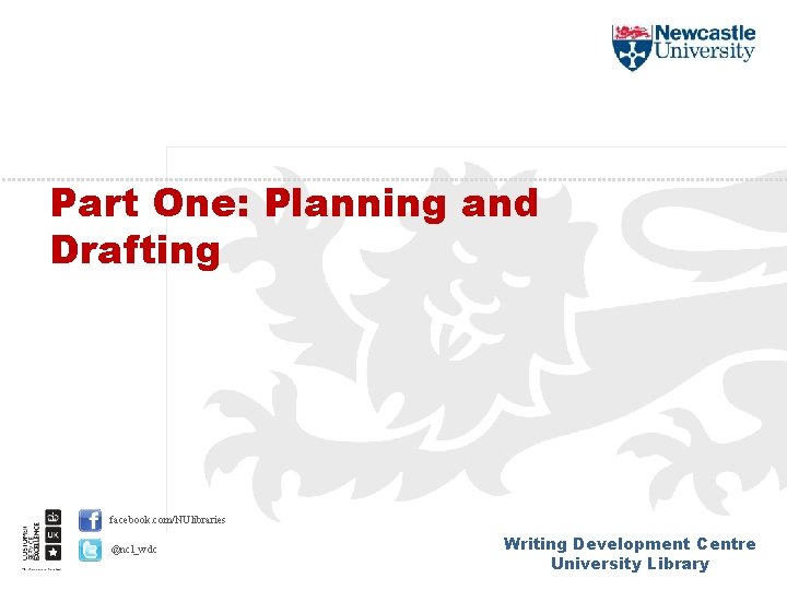 Part One: Planning and Drafting facebook. com/NUlibraries @ncl_wdc Writing Development Centre University Library 