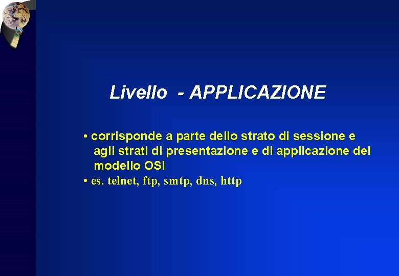 Livello - APPLICAZIONE • corrisponde a parte dello strato di sessione e agli strati