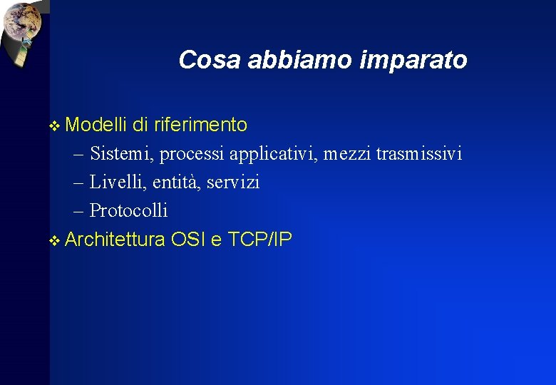 Cosa abbiamo imparato v Modelli di riferimento – Sistemi, processi applicativi, mezzi trasmissivi –