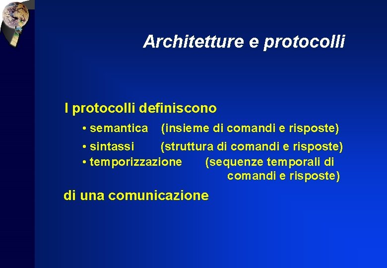 Architetture e protocolli I protocolli definiscono • semantica (insieme di comandi e risposte) •