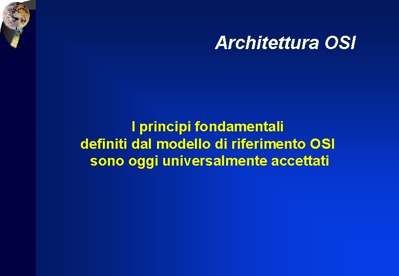 Architettura OSI I principi fondamentali definiti dal modello di riferimento OSI sono oggi universalmente