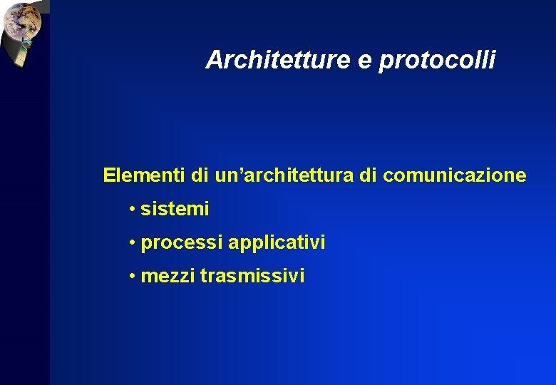 Architetture e protocolli Elementi di un’architettura di comunicazione • sistemi • processi applicativi •