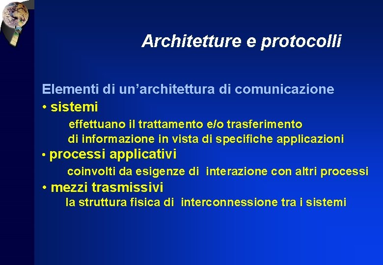 Architetture e protocolli Elementi di un’architettura di comunicazione • sistemi effettuano il trattamento e/o