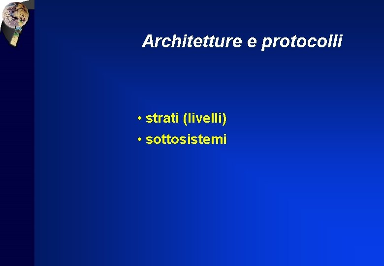 Architetture e protocolli • strati (livelli) • sottosistemi 
