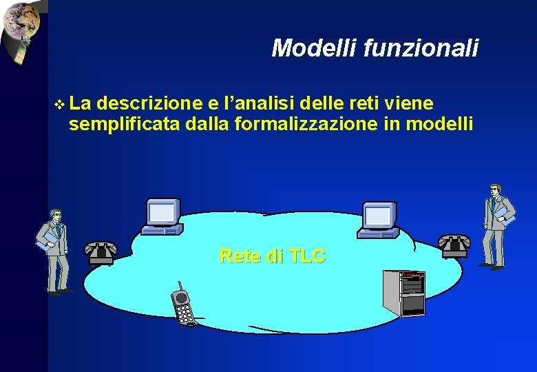 Modelli funzionali v La descrizione e l’analisi delle reti viene semplificata dalla formalizzazione in