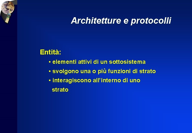 Architetture e protocolli Entità: • elementi attivi di un sottosistema • svolgono una o