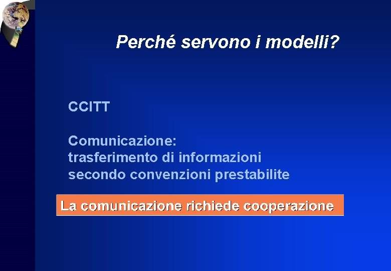 Perché servono i modelli? CCITT Comunicazione: trasferimento di informazioni secondo convenzioni prestabilite 