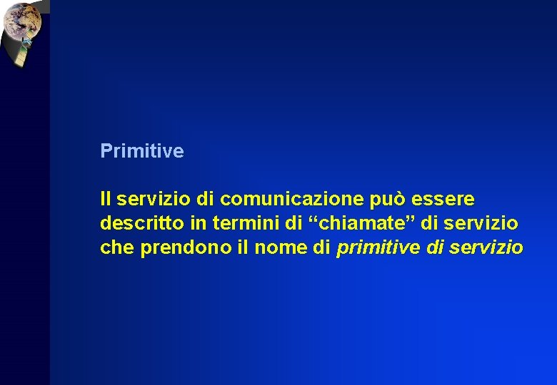 Primitive Il servizio di comunicazione può essere descritto in termini di “chiamate” di servizio