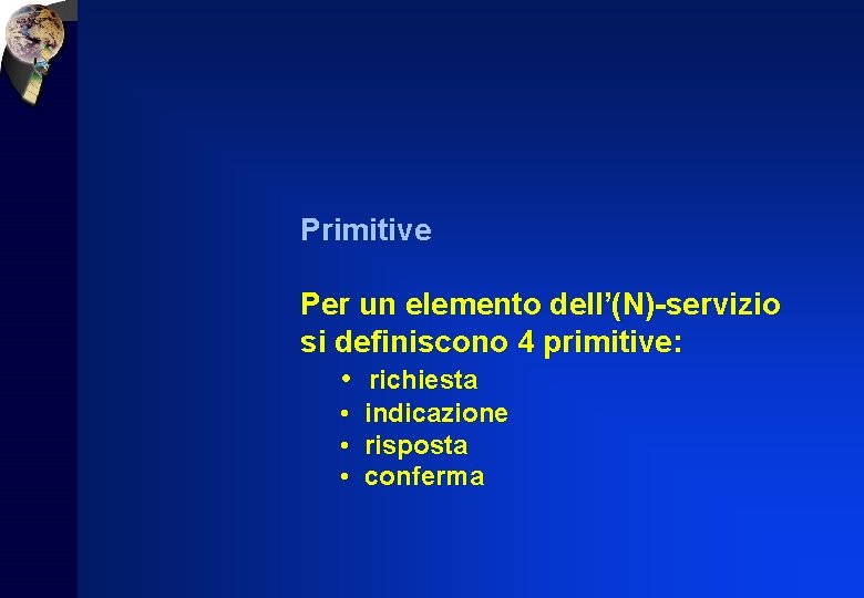 Primitive Per un elemento dell’(N)-servizio si definiscono 4 primitive: • richiesta • indicazione •