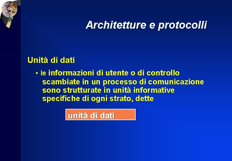 Architetture e protocolli Unità di dati • le informazioni di utente o di controllo