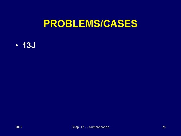 PROBLEMS/CASES • 13 J 2019 Chap. 13 -- Authentication 26 