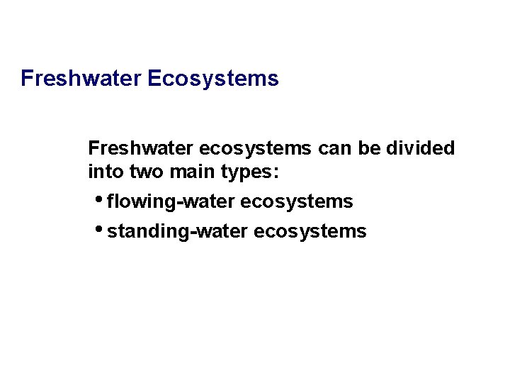 Freshwater Ecosystems Freshwater ecosystems can be divided into two main types: • flowing-water ecosystems