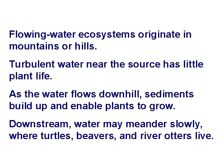 Flowing-water ecosystems originate in mountains or hills. Turbulent water near the source has little